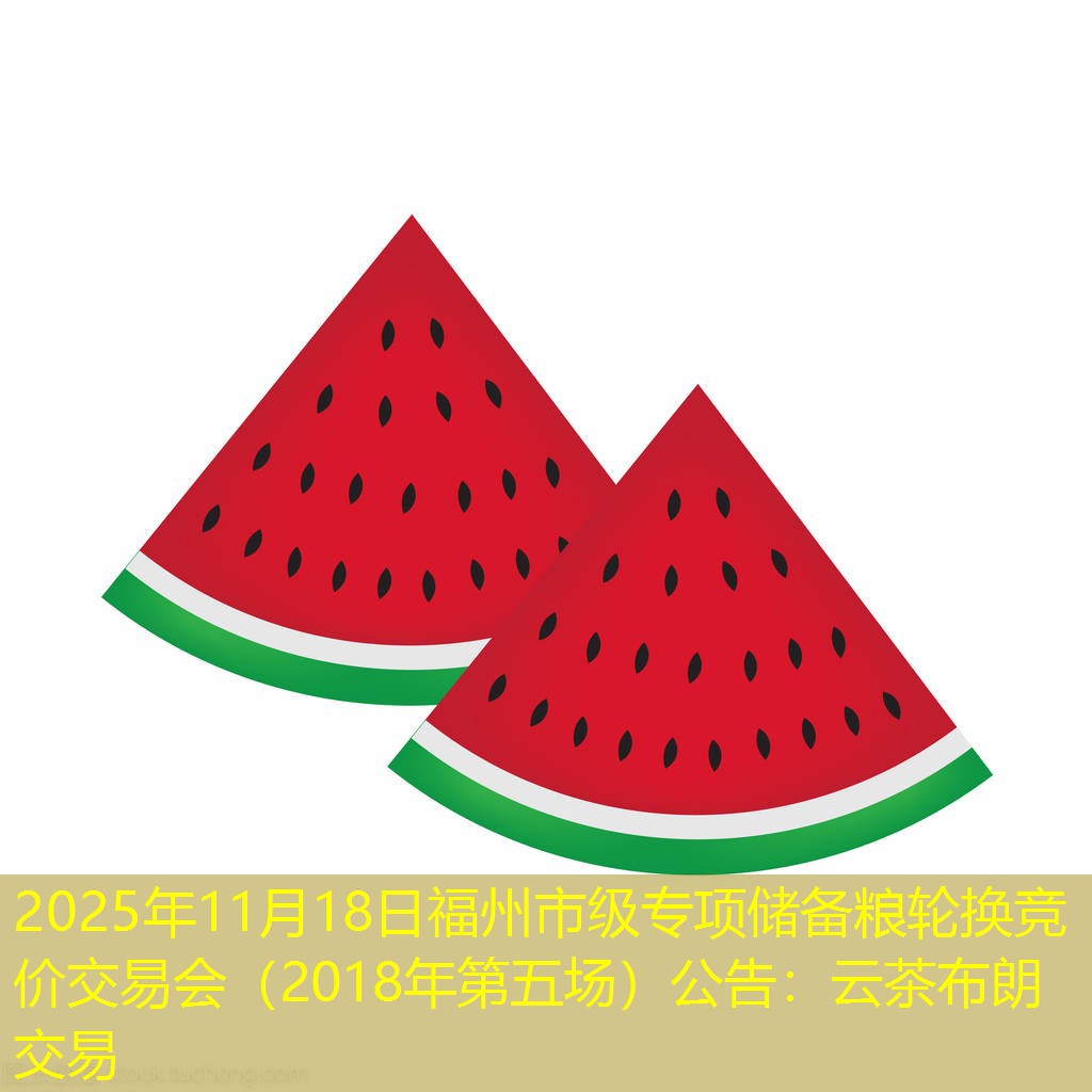2025年11月18日福州市级专项储备粮轮换竞价交易会（2018年第五场）公告
