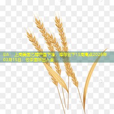 EIA：上周美国乙醇产量下滑，库存创下15周高点2026年03月15日