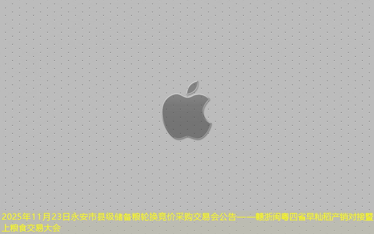 2025年11月23日永安市县级储备粮轮换竞价采购交易会公告——赣浙闽粤四省早籼稻产销对接暨网上粮食交易大会