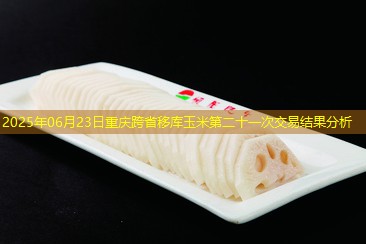 2025年06月23日重庆跨省移库玉米第二十一次交易结果分析