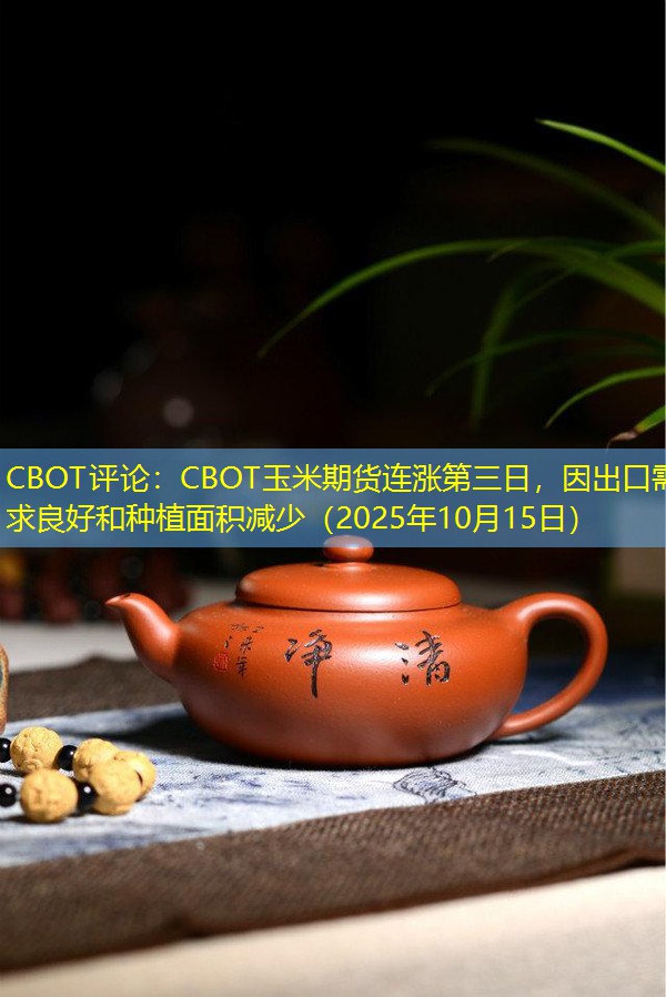 CBOT评论：CBOT玉米期货连涨第三日，因出口需求良好和种植面积减少（2025年10月15日）