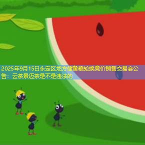 2025年9月15日永定区地方储备粮轮换竞价销售交易会公告