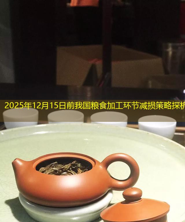 2025年12月15日前我国粮食加工环节减损策略探析