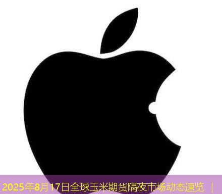 2025年8月17日全球玉米期货隔夜市场动态速览 ｜