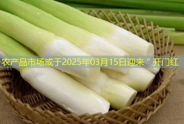农产品市场或于2025年03月15日迎来＂开门红