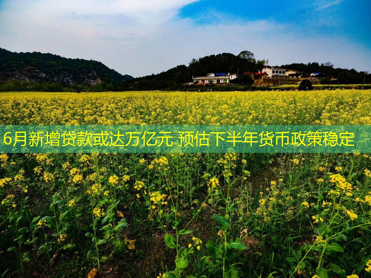 6月新增贷款或达万亿元 预估下半年货币政策稳定