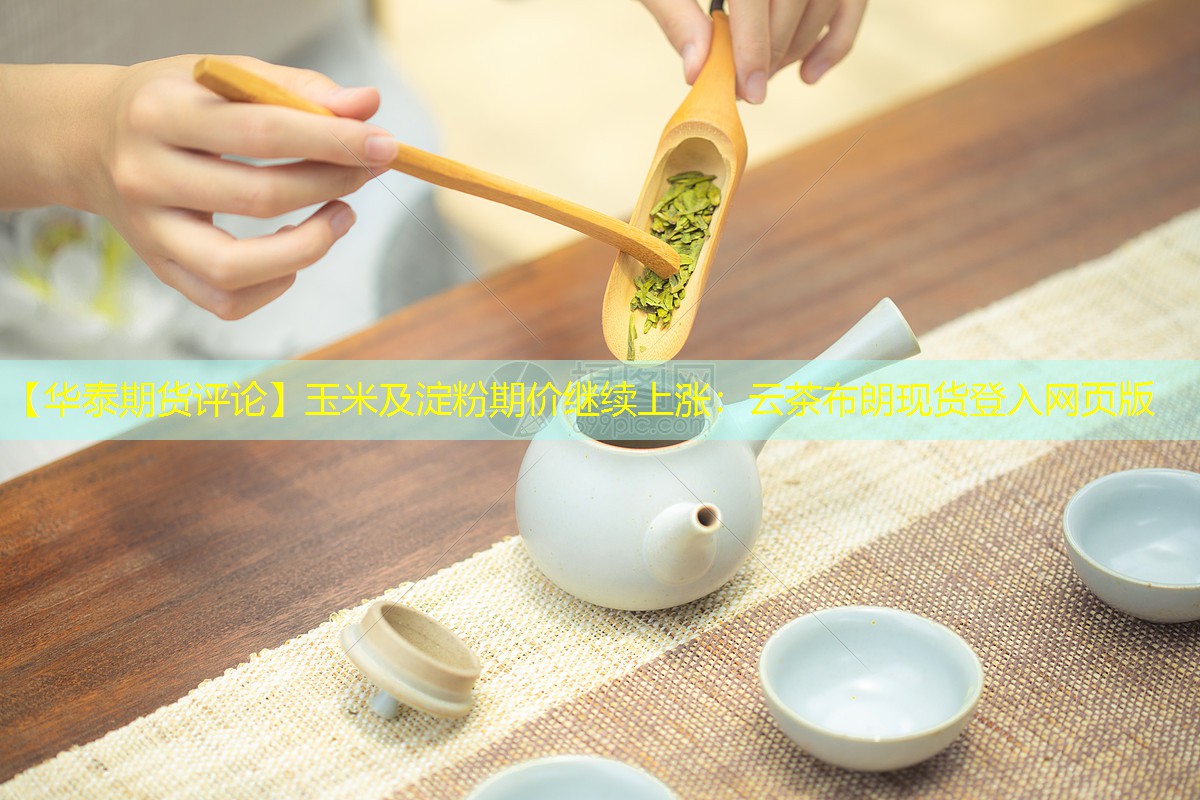 【华泰期货评论】玉米及淀粉期价继续上涨