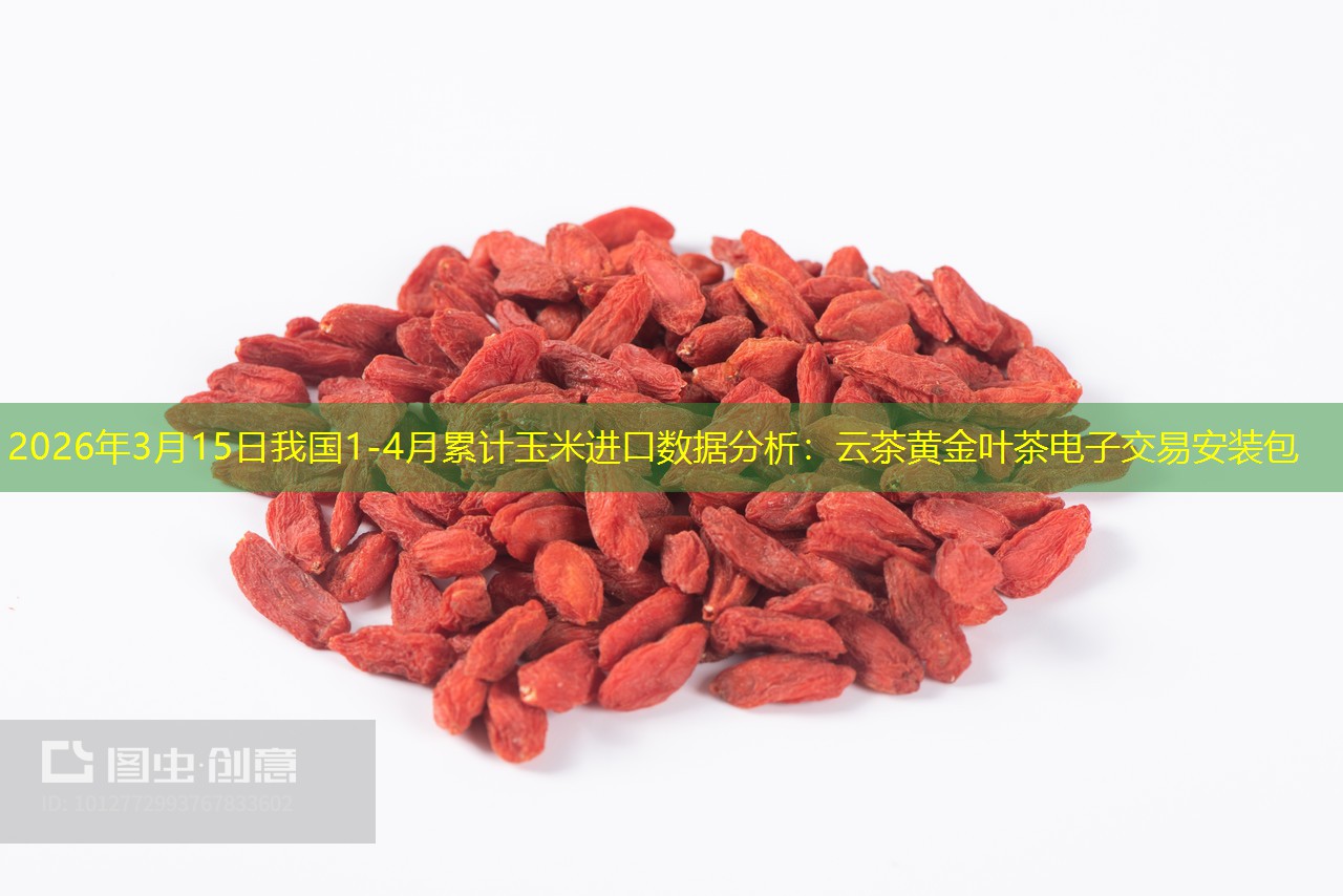 2026年3月15日我国1-4月累计玉米进口数据分析