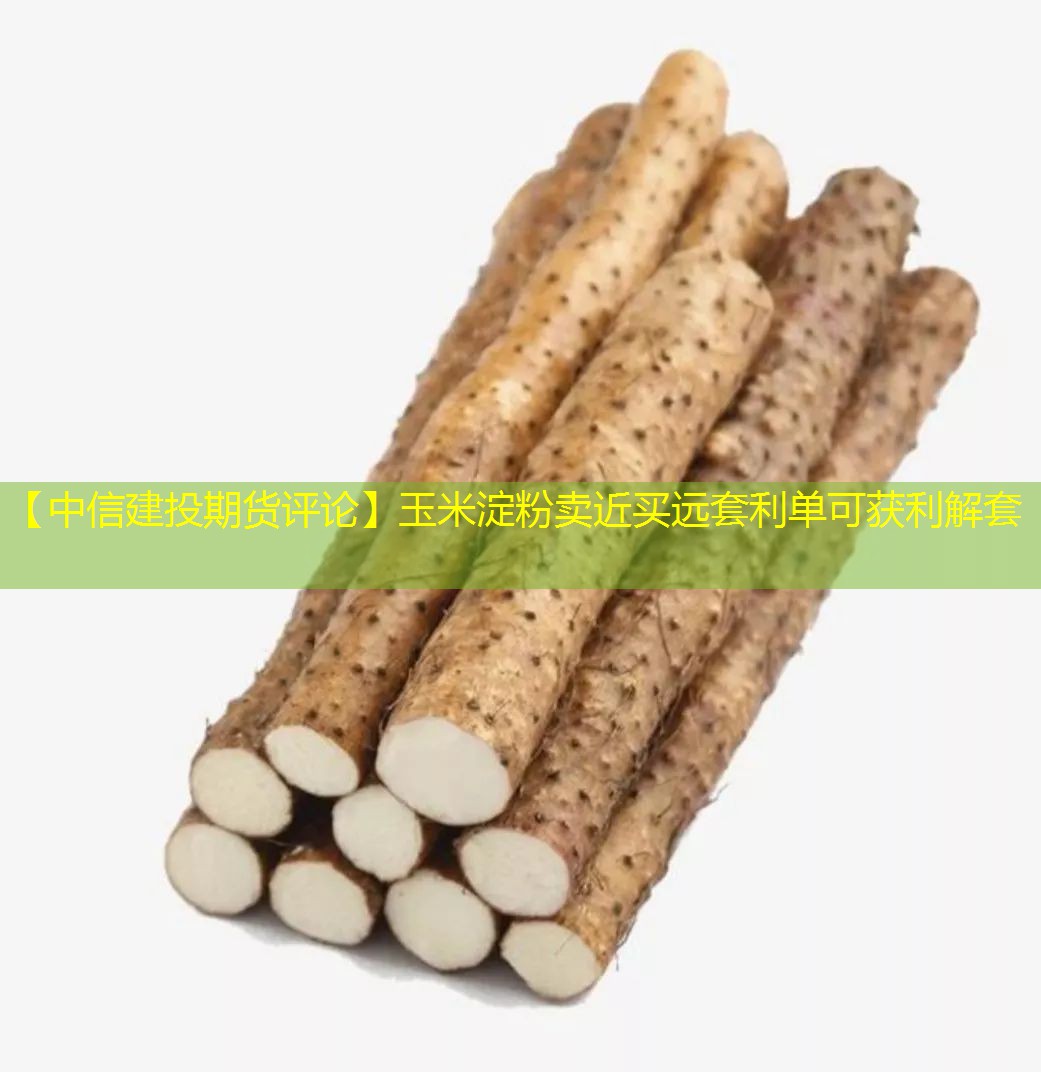 【中信建投期货评论】玉米淀粉卖近买远套利单可获利解套